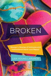 Icon image Broken: Women’s Stories of Intimate and Institutional Harm and Repair