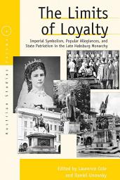 Icon image The Limits of Loyalty: Imperial Symbolism, Popular Allegiances, and State Patriotism in the Late Habsburg Monarchy