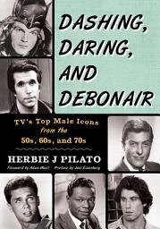 Icon image Dashing, Daring, and Debonair: TV's Top Male Icons from the 50s, 60s, and 70s