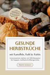 Icon image Gesunde Herbstküche mit Kartoffeln, Kohl & Kürbis: Immunsystem stärken mit 500 Rezepten für Suppen, Aufläufe & Ofengerichte (Saisonale Wohlfühlküche für Gesundheit & Wohlbefinden)