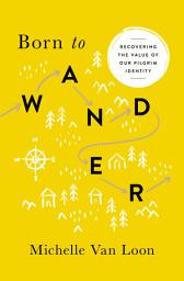 Icon image Born to Wander: Recovering the Value of Our Pilgrim Identity