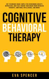Icon image Cognitive Behavioral Therapy: CBT Techniques Made Simple for Overcoming Anxiety, Depression, and Fear. Rewire Your Brain From Intrusive Thoughts, Emotional Intelligence, and More!