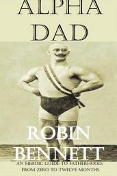 Icon image Alpha Dad: An Heroic Guide to children aged 0-12 months for dads