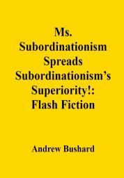 Icon image Ms. Subordinationism Spreads Subordinationism’s Superiority!: Flash Fiction