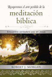 Icon image Recuperemos el arte perdido de la meditación bíblica: Encuentra verdadera paz en Jesús