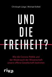 Icon image Und die Freiheit?: Wie die Corona-Politik und der Missbrauch der Wissenschaft unsere offene Gesellschaft bedrohen. Wider das Staatsversagen und die Rhetorik der Angst