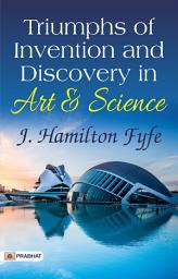 Icon image Triumphs of Invention and Discovery: Triumphs of Invention and Discovery in Art and Science: J. Hamilton Fyfe Celebrates Triumphs