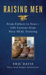 Icon image Raising Men: Lessons Navy SEALs Learned from Their Training and Taught to Their Sons
