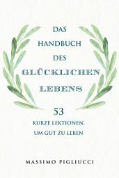 Icon image Das Handbuch des glücklichen Lebens: 53 kurze Lektionen, um gut zu leben
