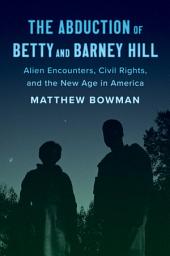 Icon image The Abduction of Betty and Barney Hill: Alien Encounters, Civil Rights, and the New Age in America