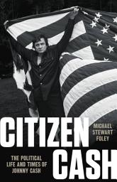 Icon image Citizen Cash: The Political Life and Times of Johnny Cash