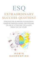 Icon image ESQ - Extraordinary Success Quotient: Principles for an Amazing Psychological Power beyond Intelligence, Emotions and The Law of Attraction, that allows Predicting the Future