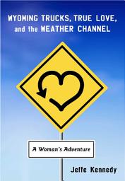 Icon image Wyoming Trucks, True Love, and the Weather Channel: A Woman's Adventure