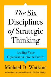 Icon image The Six Disciplines of Strategic Thinking: Leading Your Organization into the Future