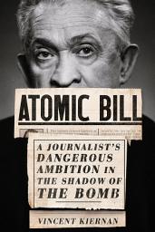 Icon image Atomic Bill: A Journalist's Dangerous Ambition in the Shadow of the Bomb