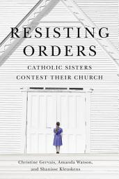 Icon image Resisting Orders: Catholic Sisters Contest Their Church