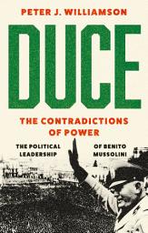 Icon image Duce: The Contradictions of Power: The Political Leadership of Benito Mussolini