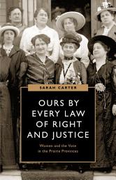 Icon image Ours by Every Law of Right and Justice: Women and the Vote in the Prairie Provinces