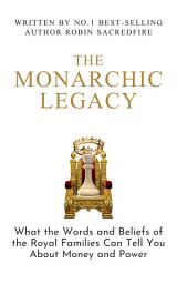 Icon image The Monarchic Legacy: What the Words and Beliefs of the Royal Families Can Tell You About Money and Power