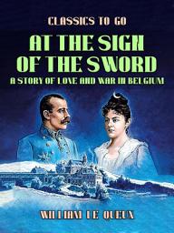 Icon image At the Sign of the Sword: A Story of Love and War in Belgium: Restored Classics to Go Edition