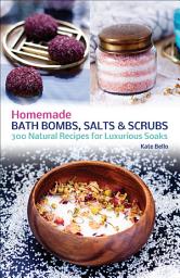 Icon image Homemade Bath Bombs, Salts and Scrubs: 300 Natural Recipes for Luxurious Soaks
