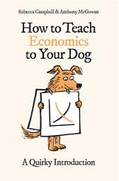 Icon image How to Teach Economics to Your Dog: A Quirky Introduction