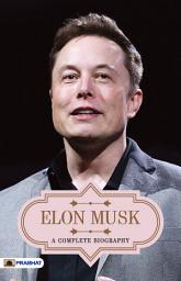 Icon image Elon Musk A Complete Biography: Elon Musk A Complete Biography: The Fascinating Journey of One of the Greatest Entrepreneurs of Our Time