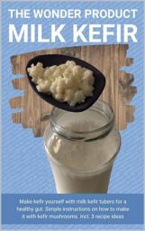 Icon image The wonder product milk kefir: Make kefir yourself with milk kefir starter kit for a healthy gut. Simple instructions on how to make it with kefir mushrooms. Incl. 3 recipe ideas, Edition 2
