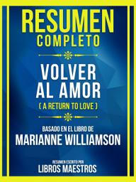 Icon image Resumen Completo - Volver Al Amor (A Return To Love) - Basado En El Libro De Marianne Williamson