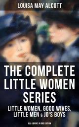 Icon image THE COMPLETE LITTLE WOMEN SERIES: Little Women, Good Wives, Little Men & Jo's Boys (All 4 Books in One Edition): The Beloved Classics of American Literature: The coming-of-age series based on the author's own childhood experiences with her three sisters