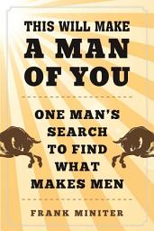Icon image This Will Make a Man of You: One Man?s Search for Hemingway and Manhood in a Changing World