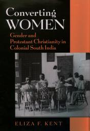 Icon image Converting Women: Gender and Protestant Christianity in Colonial South India