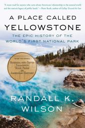 Icon image A Place Called Yellowstone: The Epic History of the World’s First National Park