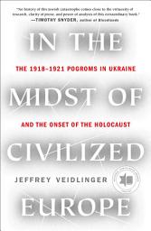 Icon image In the Midst of Civilized Europe: The Pogroms of 1918–1921 and the Onset of the Holocaust