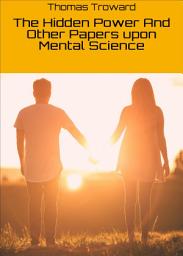 Icon image The Hidden Power And Other Papers upon Mental Science