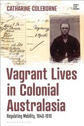 Icon image Vagrant Lives in Colonial Australasia: Regulating Mobility, 1840-1910