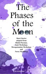 Icon image The Phases of the Moon: Short Stories adapted from Hindu Puranas, Inuit Mythology, Mesopotamian Mythology, and Norse Mythology