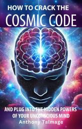 Icon image How To Crack The Cosmic Code: And plug into the hidden powers of your unconscious mind