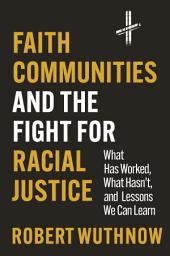 Icon image Faith Communities and the Fight for Racial Justice: What Has Worked, What Hasn't, and Lessons We Can Learn