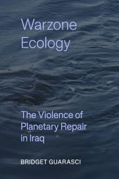 Icon image Warzone Ecology: The Violence of Planetary Repair in Iraq