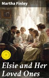 Icon image Elsie and Her Loved Ones: Enriched edition. A Heartwarming Voyage Through 19th Century Family Bonds