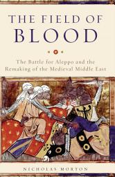 Icon image The Field of Blood: The Battle for Aleppo and the Remaking of the Medieval Middle East