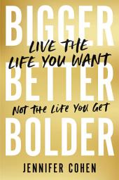 Icon image Bigger, Better, Bolder: Live the Life You Want, Not the Life You Get