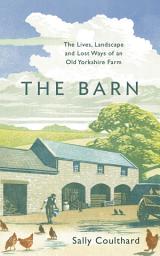Icon image The Barn: The Lives, Landscape and Lost Ways of an Old Yorkshire Farm