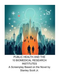 Icon image PUBLIC HEALTH AND THE 10 BIOMEDICAL RESEARCH INSTITUTES A Screenplay Based on the Novel by Stanley Scott Jr.