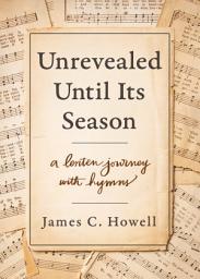 Icon image Unrevealed Until Its Season: A Lenten Journey with Hymns