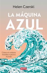 Icon image La máquina azul: Cómo el océano moldea nuestro mundo