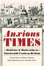 Icon image Anxious Times: Medicine and Modernity in Nineteenth-Century Britain