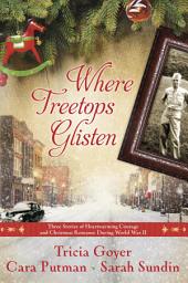 Icon image Where Treetops Glisten: Three Stories of Heartwarming Courage and Christmas Romance During World War II