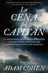 Icon image La cena del capitán: Un naufragio, un acto de canibalismo y un juicio por asesinato que cambiaron la historia del derecho